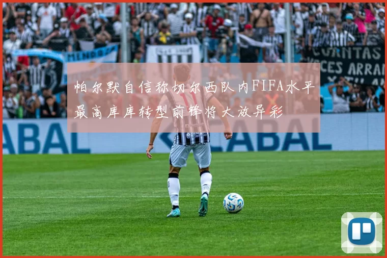 帕尔默自信称切尔西队内FIFA水平最高库库转型前锋将大放异彩