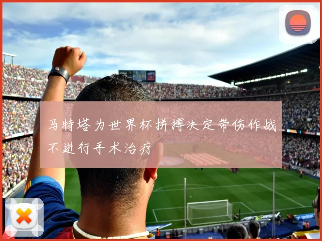 马特塔为世界杯拼搏决定带伤作战不进行手术治疗