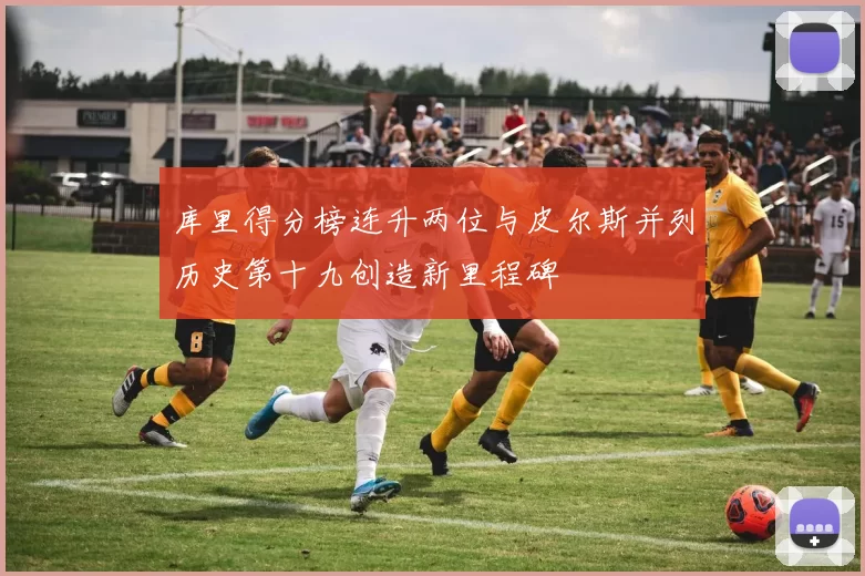 库里得分榜连升两位与皮尔斯并列历史第十九创造新里程碑