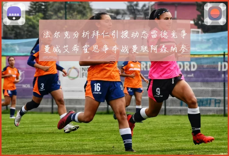 法尔克分析拜仁引援动态雷德竞争曼城艾希霍恩争夺战曼联阿森纳参与