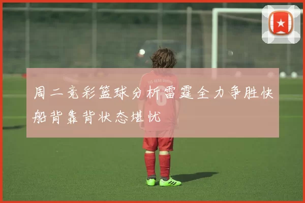 周二竞彩篮球分析雷霆全力争胜快船背靠背状态堪忧