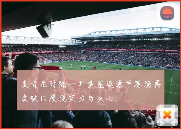 麦肯尼时隔一年多重返意甲赛场再度破门展现实力与决心