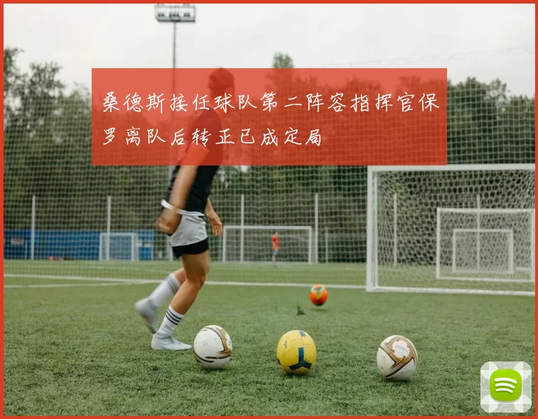 桑德斯接任球队第二阵容指挥官保罗离队后转正已成定局